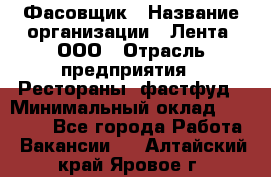 Фасовщик › Название организации ­ Лента, ООО › Отрасль предприятия ­ Рестораны, фастфуд › Минимальный оклад ­ 24 311 - Все города Работа » Вакансии   . Алтайский край,Яровое г.